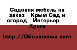 Садовая мебель на заказ - Крым Сад и огород » Интерьер   . Крым